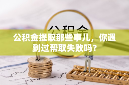 润州公积金提取那些事儿，你遇到过帮取失败吗？