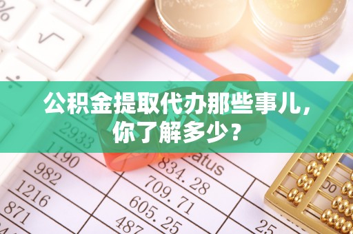 润州公积金提取代办那些事儿，你了解多少？