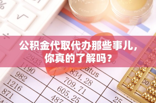 润州公积金代取代办那些事儿，你真的了解吗？