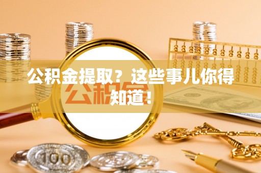 润州公积金提取？这些事儿你得知道！