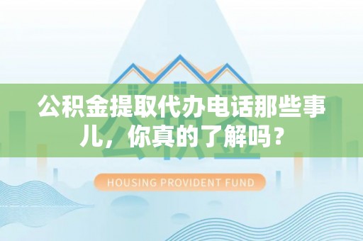 润州公积金提取代办电话那些事儿，你真的了解吗？