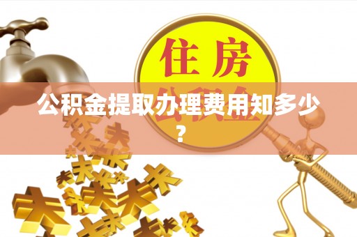 润州公积金提取办理费用知多少？