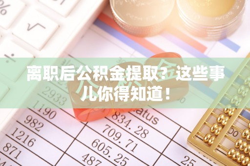 润州离职后公积金提取？这些事儿你得知道！