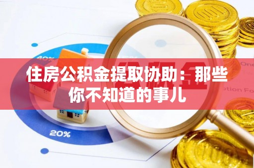 润州住房公积金提取协助：那些你不知道的事儿