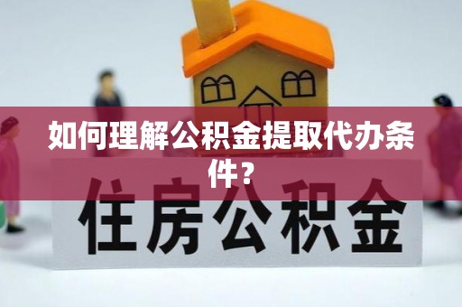 润州如何理解公积金提取代办条件？